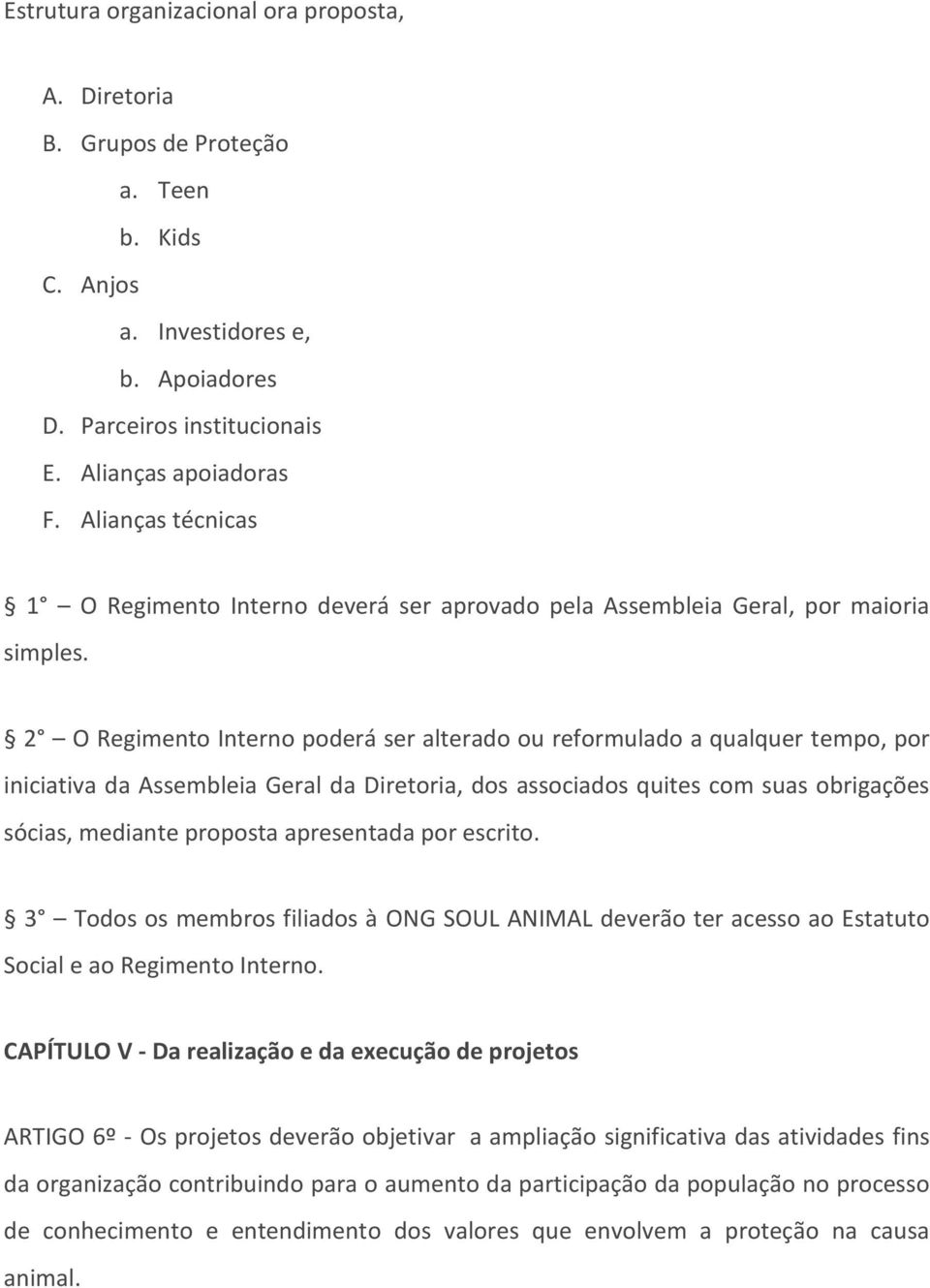 2 O Regimento Interno poderá ser alterado ou reformulado a qualquer tempo, por iniciativa da Assembleia Geral da Diretoria, dos associados quites com suas obrigações sócias, mediante proposta