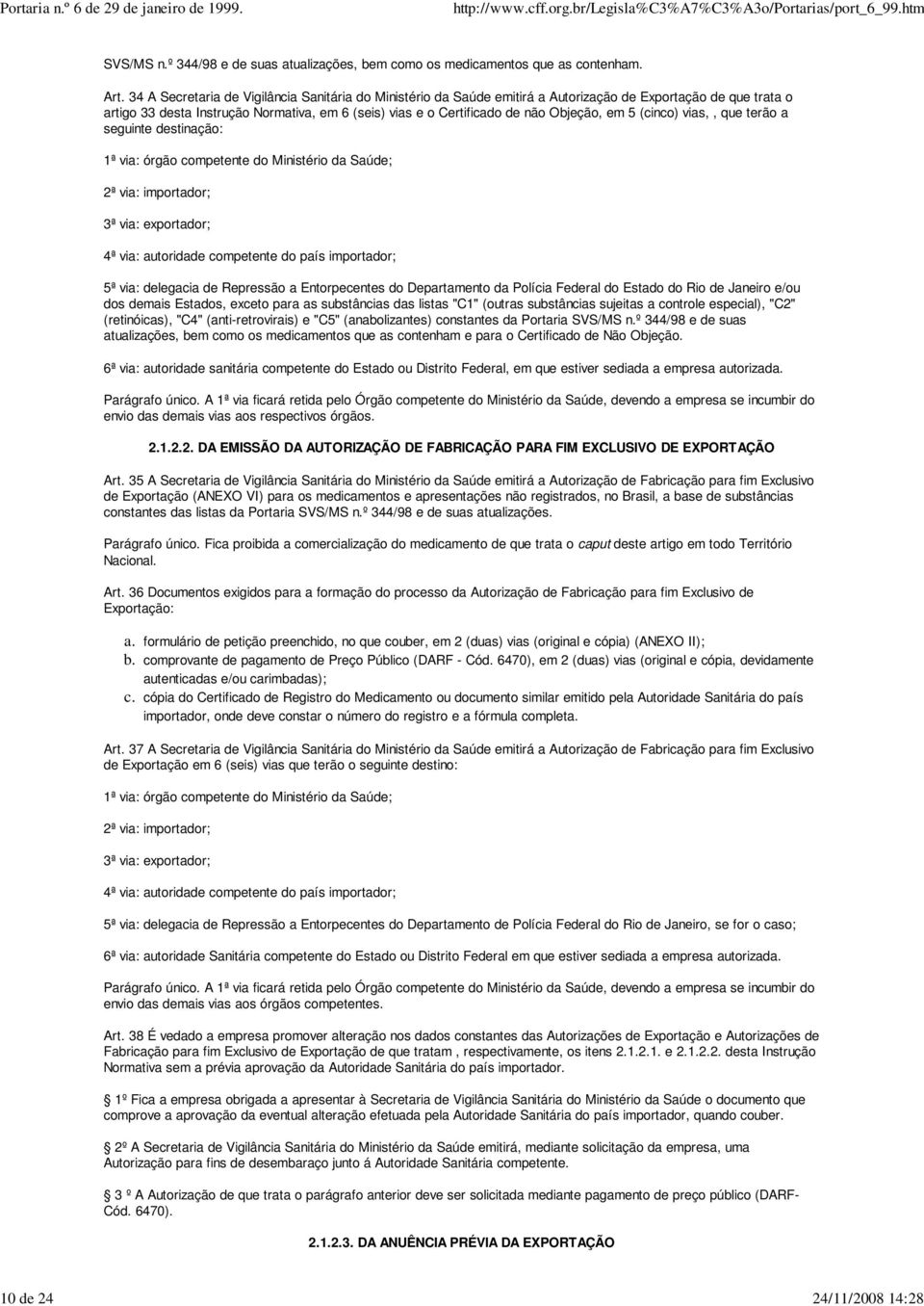 em 5 (cinco) vias,, que terão a seguinte destinação: 1ª via: órgão competente do Ministério da Saúde; 2ª via: importador; 3ª via: exportador; 4ª via: autoridade competente do país importador; 5ª via: