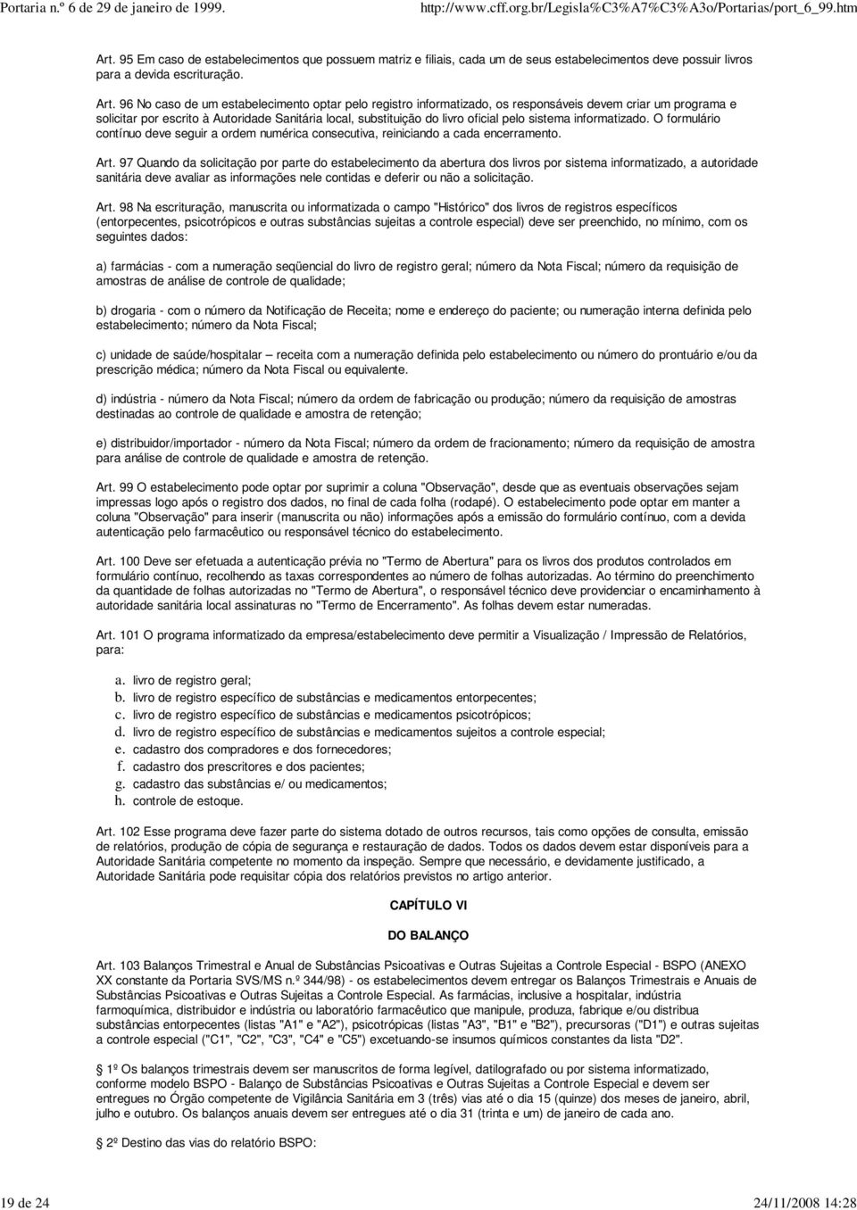 96 No caso de um estabelecimento optar pelo registro informatizado, os responsáveis devem criar um programa e solicitar por escrito à Autoridade Sanitária local, substituição do livro oficial pelo