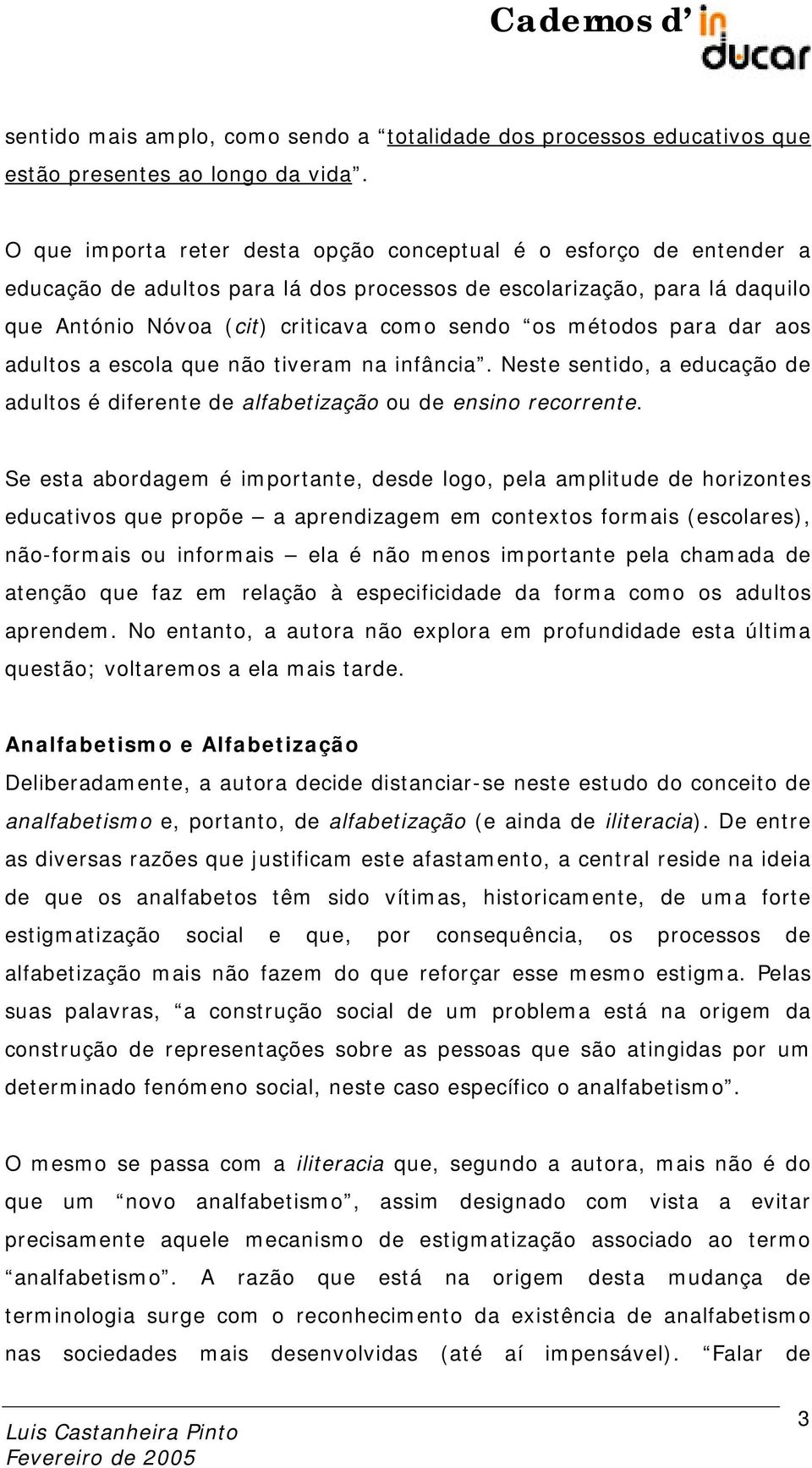 métodos para dar aos adultos a escola que não tiveram na infância. Neste sentido, a educação de adultos é diferente de alfabetização ou de ensino recorrente.