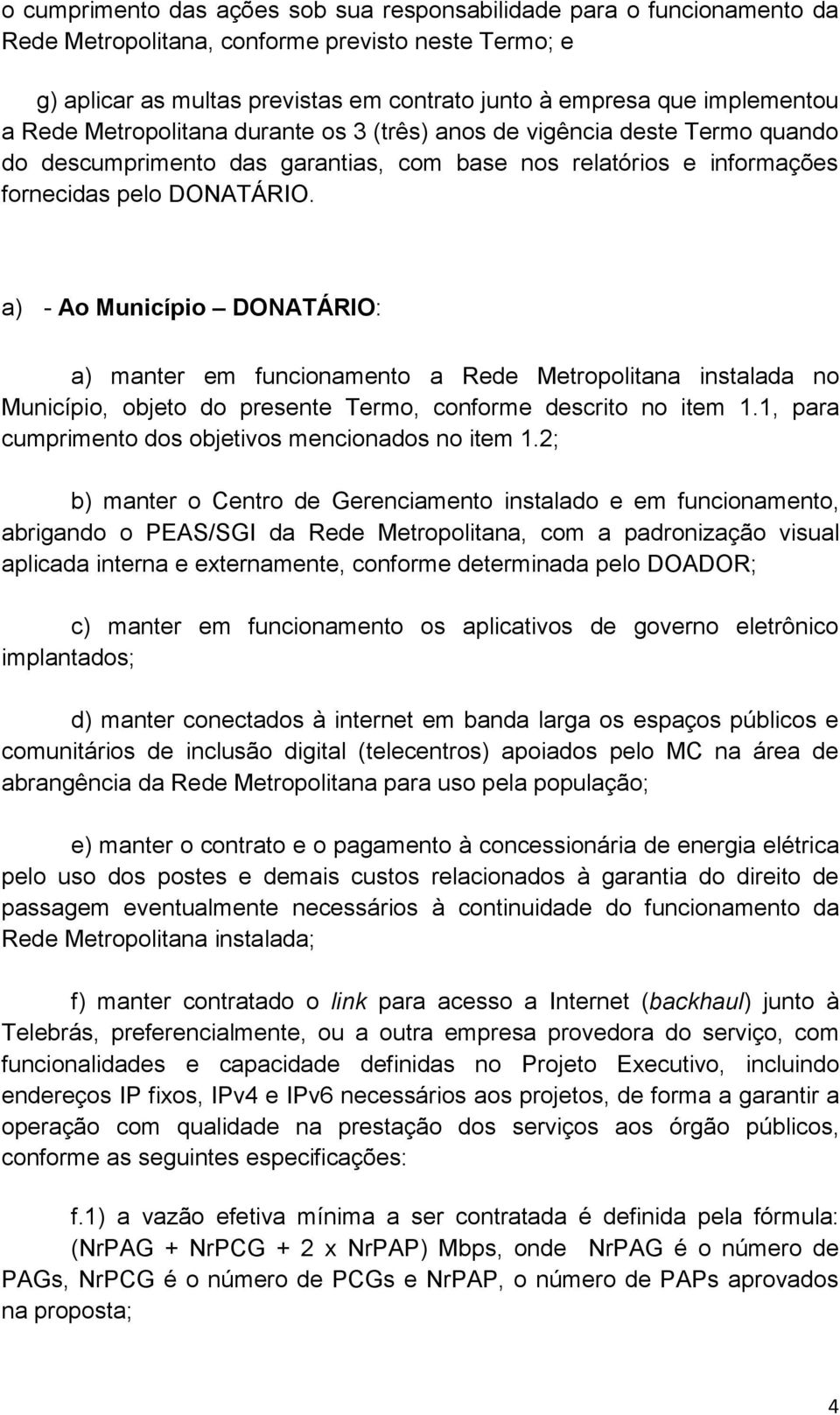 a) - Ao Município DONATÁRIO: a) manter em funcionamento a Rede Metropolitana instalada no Município, objeto do presente Termo, conforme descrito no item 1.