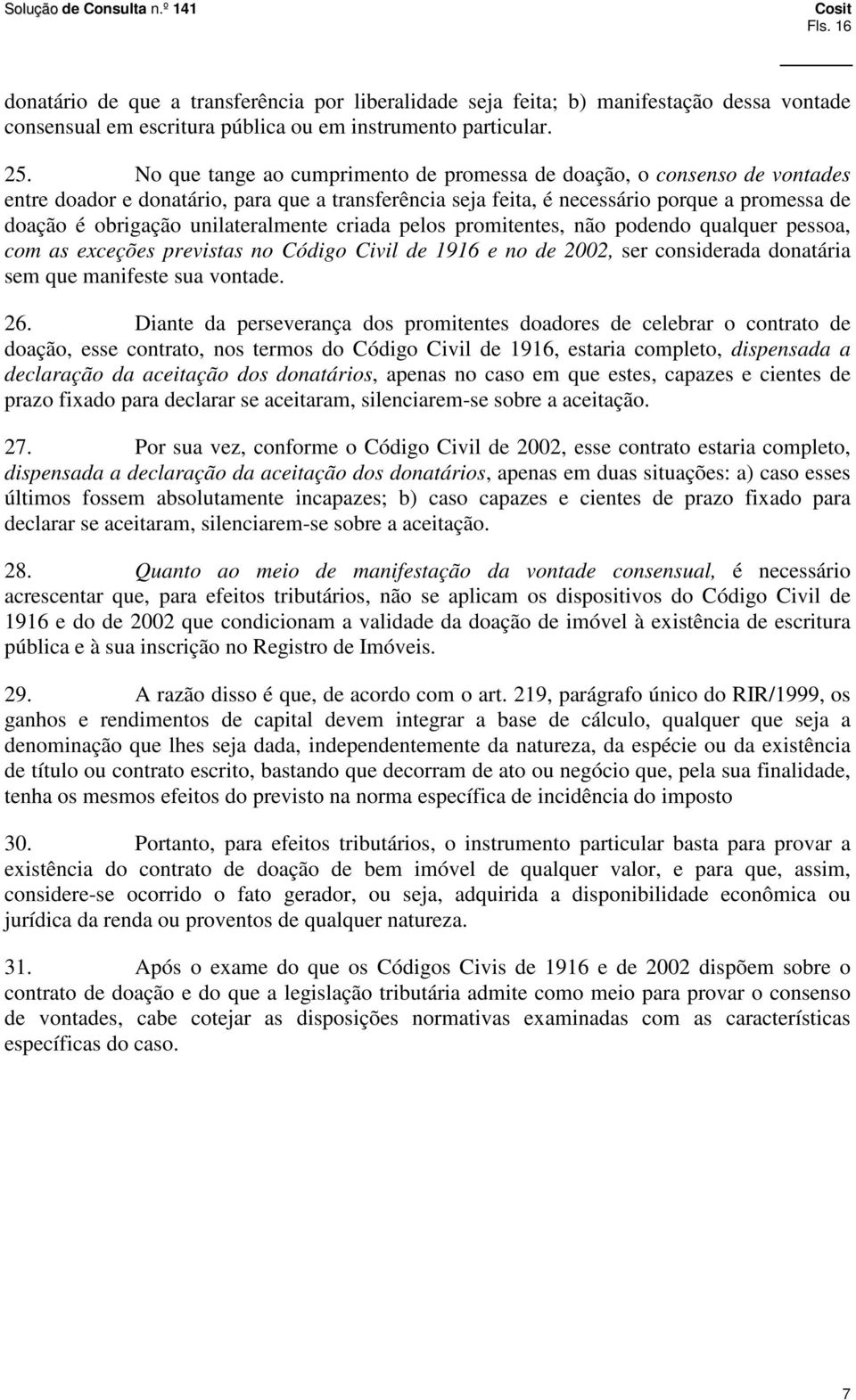 unilateralmente criada pelos promitentes, não podendo qualquer pessoa, com as exceções previstas no Código Civil de 1916 e no de 2002, ser considerada donatária sem que manifeste sua vontade. 26.