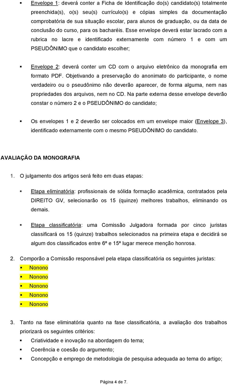 Esse envelope deverá estar lacrado com a rubrica no lacre e identificado externamente com número 1 e com um PSEUDÔNIMO que o candidato escolher; Envelope 2: deverá conter um CD com o arquivo