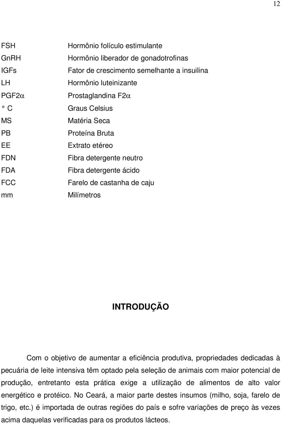 produtiva, propriedades dedicadas à pecuária de leite intensiva têm optado pela seleção de animais com maior potencial de produção, entretanto esta prática exige a utilização de alimentos de alto