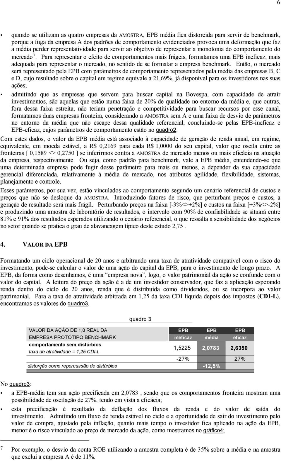 Para representar o efeito de comportamentos mais frágeis, formatamos uma EPB ineficaz, mais adequada para representar o mercado, no sentido de se formatar a empresa benchmark.