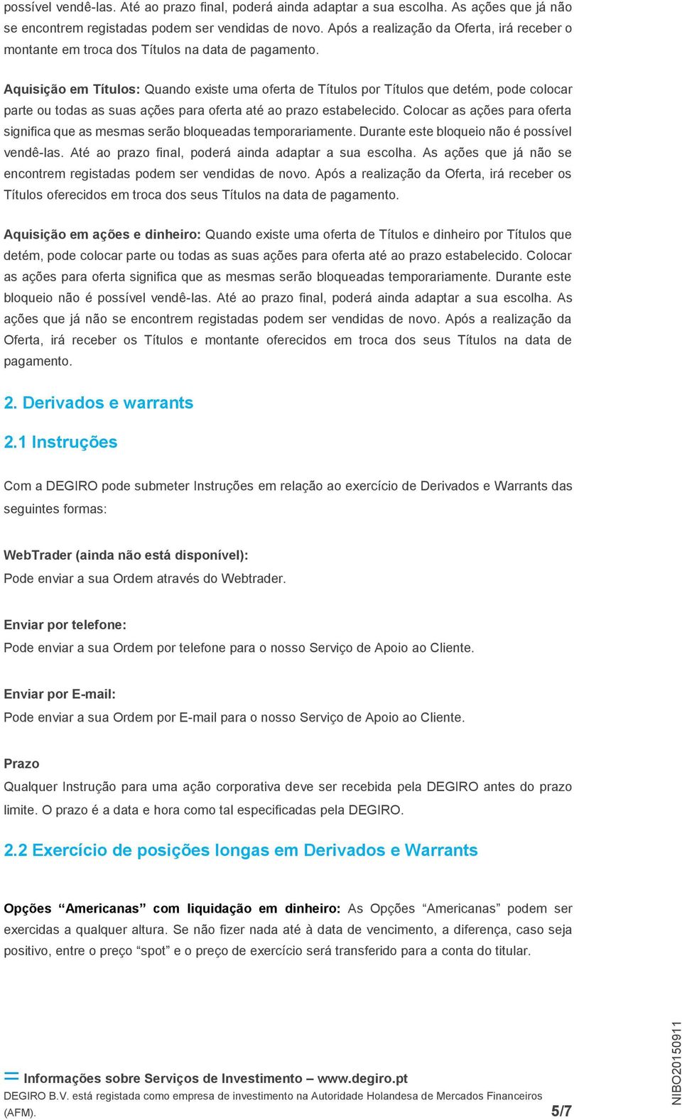 Aquisição em Títulos: Quando existe uma oferta de Títulos por Títulos que detém, pode colocar parte ou todas as suas ações para oferta até ao prazo estabelecido.