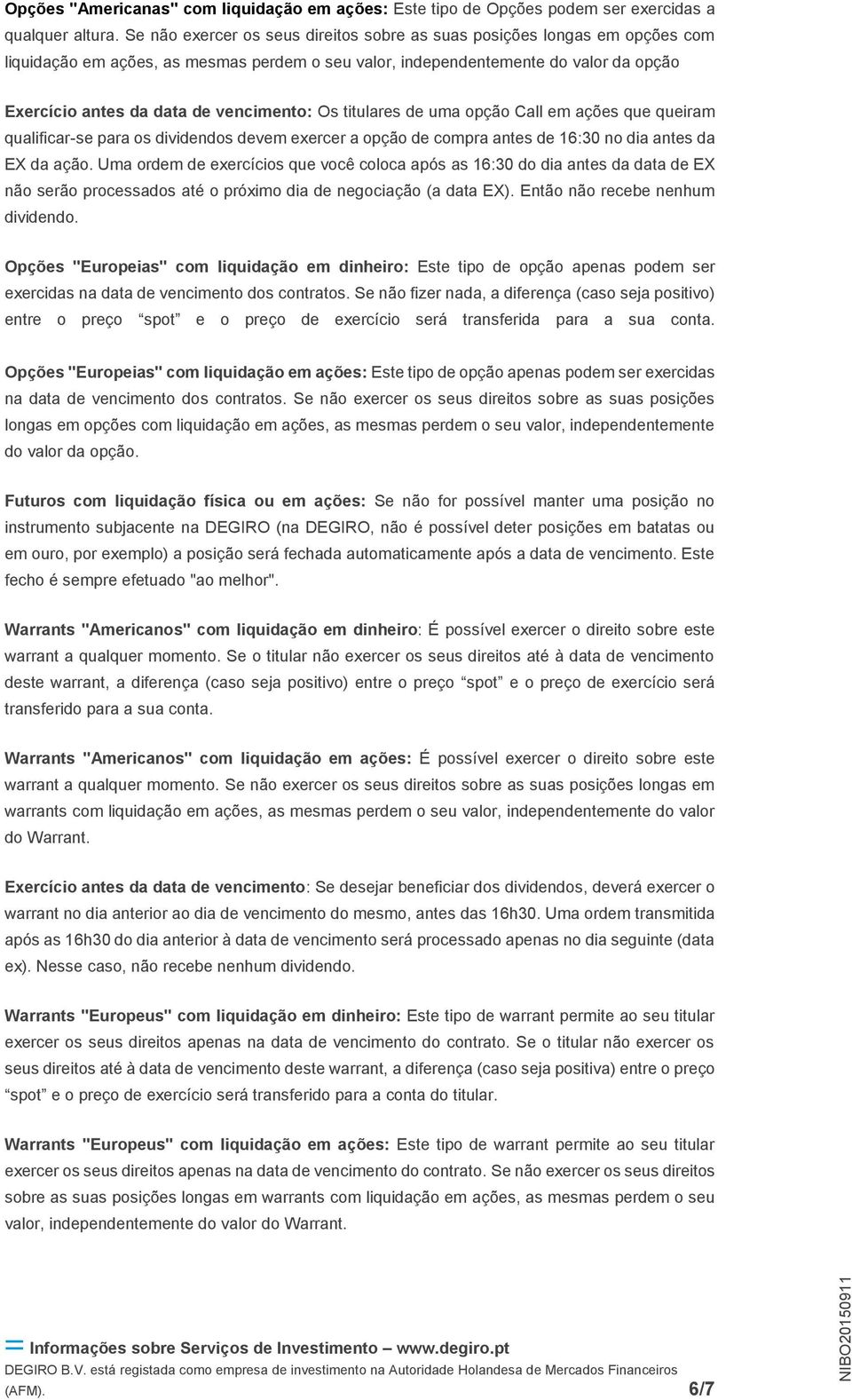 vencimento: Os titulares de uma opção Call em ações que queiram qualificar-se para os dividendos devem exercer a opção de compra antes de 16:30 no dia antes da EX da ação.