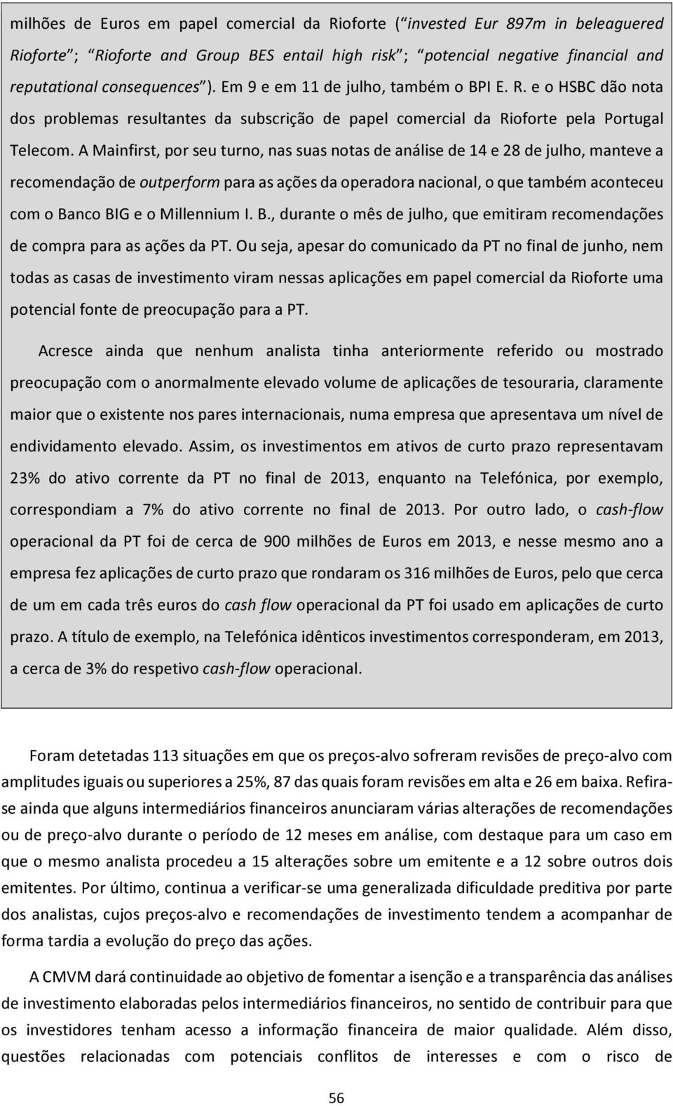 A Mainfirst, por seu turno, nas suas notas de análise de 14 e 28 de julho, manteve a recomendação de outperform para as ações da operadora nacional, o que também aconteceu com o Banco BIG e o