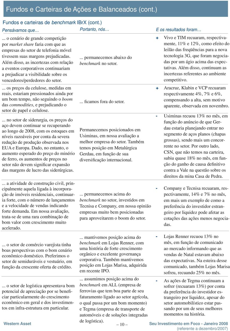 ... os preços da celulose, medidas em reais, estariam pressionados ainda por um bom tempo, não seguindo o boom das commodities, e prejudicando o setor de papel e celulose.