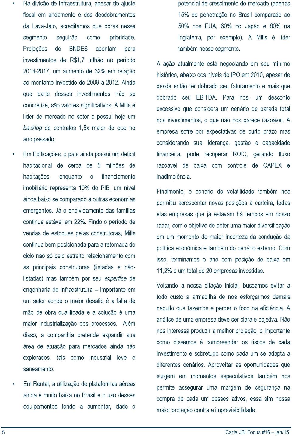 Ainda que parte desses investimentos não se concretize, são valores significativos. A Mills é líder de mercado no setor e possui hoje um backlog de contratos 1,5x maior do que no ano passado.