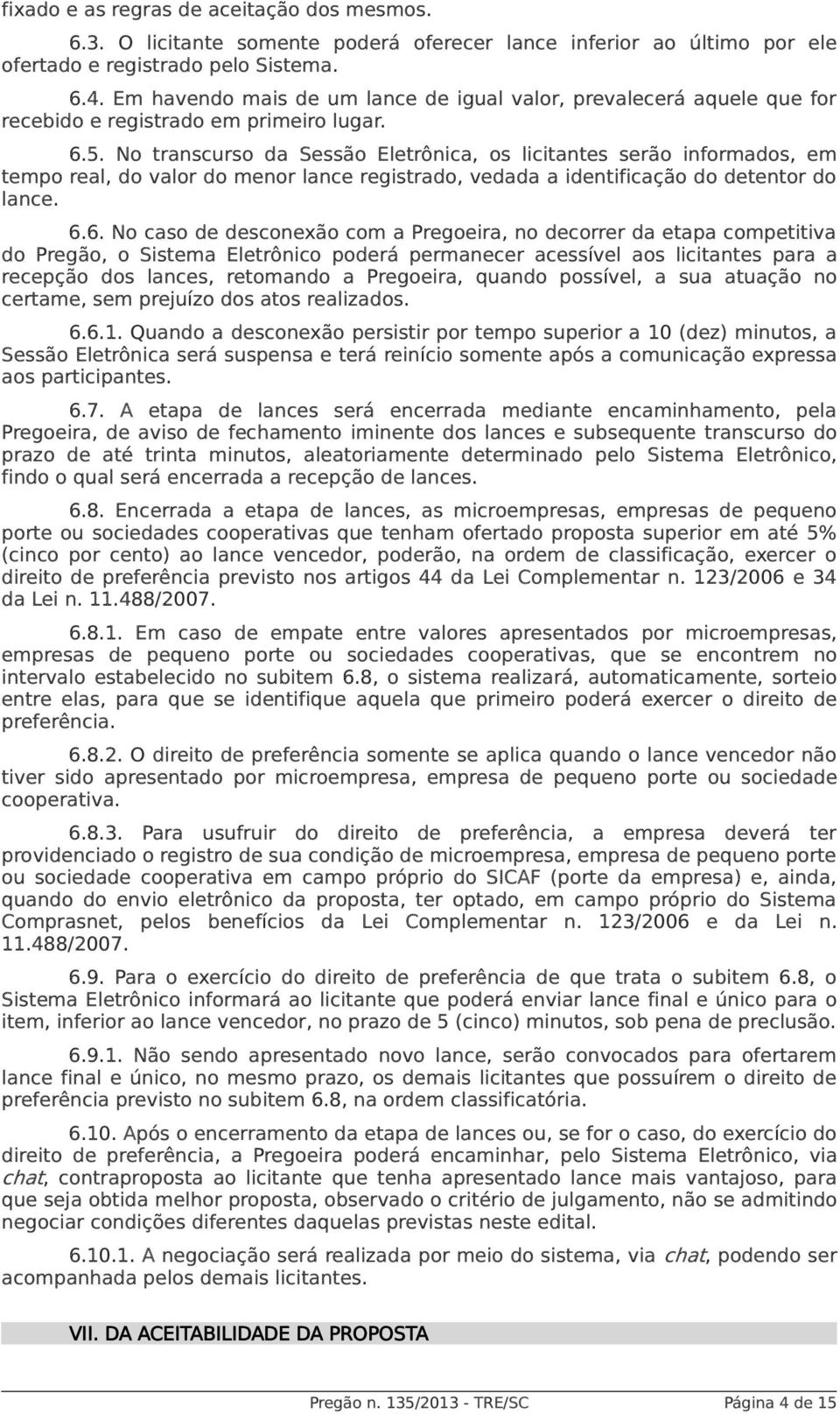 No transcurso da Sessão Eletrônica, os licitantes serão informados, em tempo real, do valor do menor lance registrado, vedada a identificação do detentor do lance. 6.