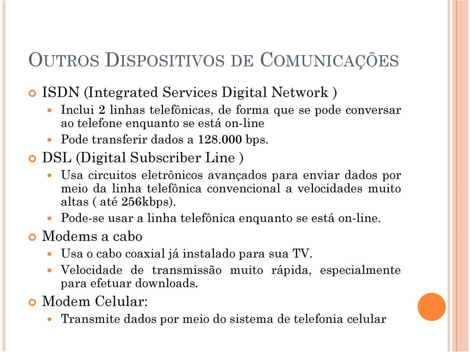 DSL (Digital Subscriber Line ) Usa circuitos eletrônicos avançados para enviar dados por meio da linha telefônica convencional a velocidades muito altas ( até