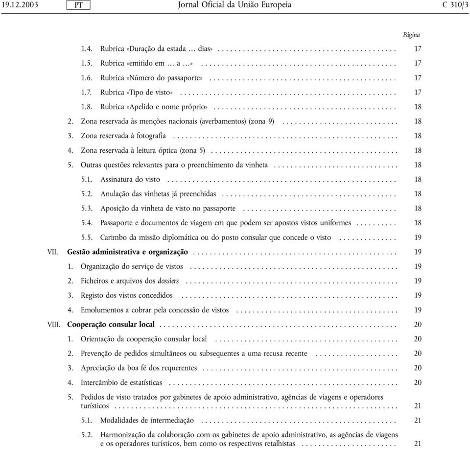 Outras questões relevantes para o preenchimento da vinheta... 18 5.1. Assinatura do visto... 18 5.2. Anulação das vinhetas já preenchidas... 18 5.3. Aposição da vinheta de visto no passaporte... 18 5.4.