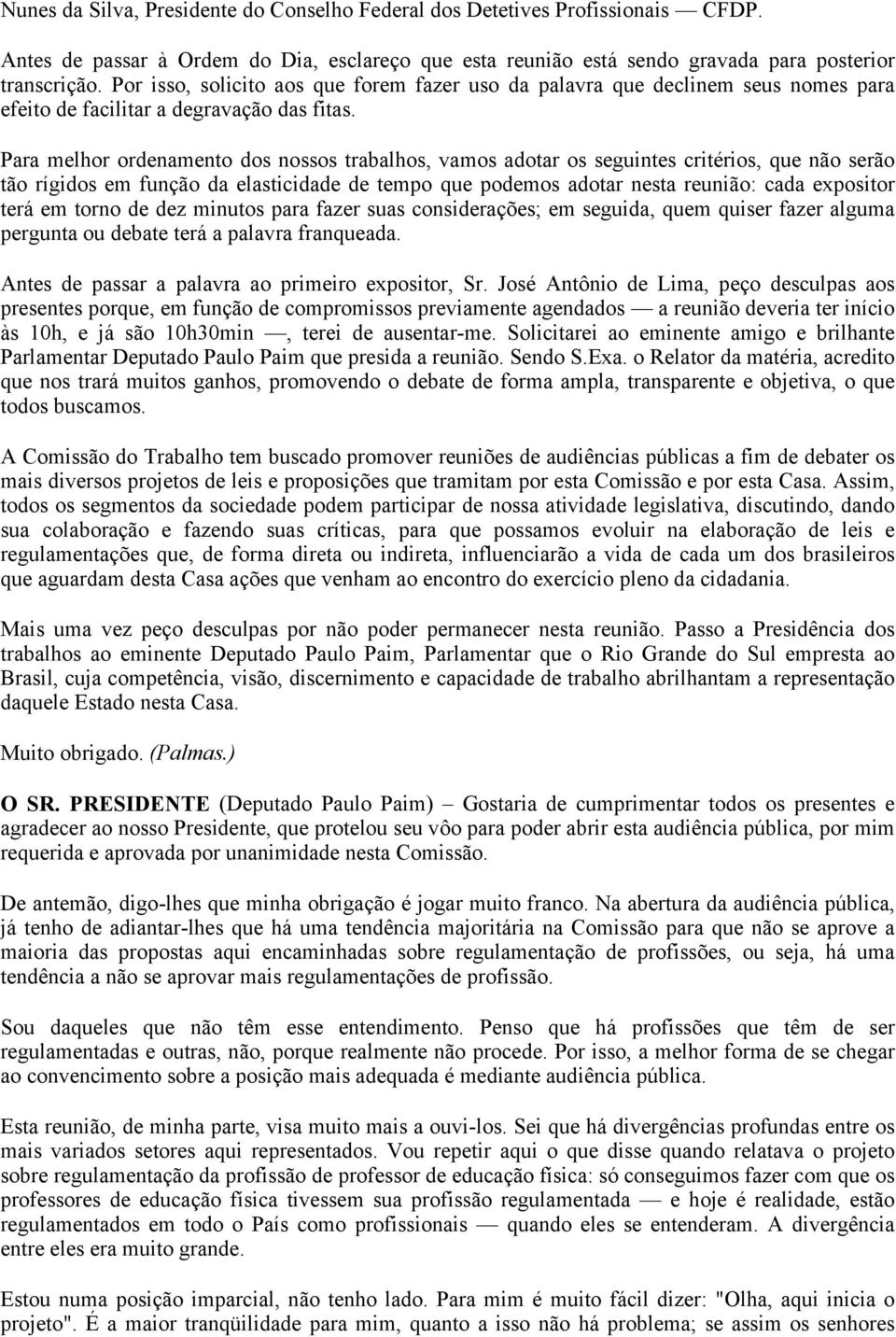 Para melhor ordenamento dos nossos trabalhos, vamos adotar os seguintes critérios, que não serão tão rígidos em função da elasticidade de tempo que podemos adotar nesta reunião: cada expositor terá