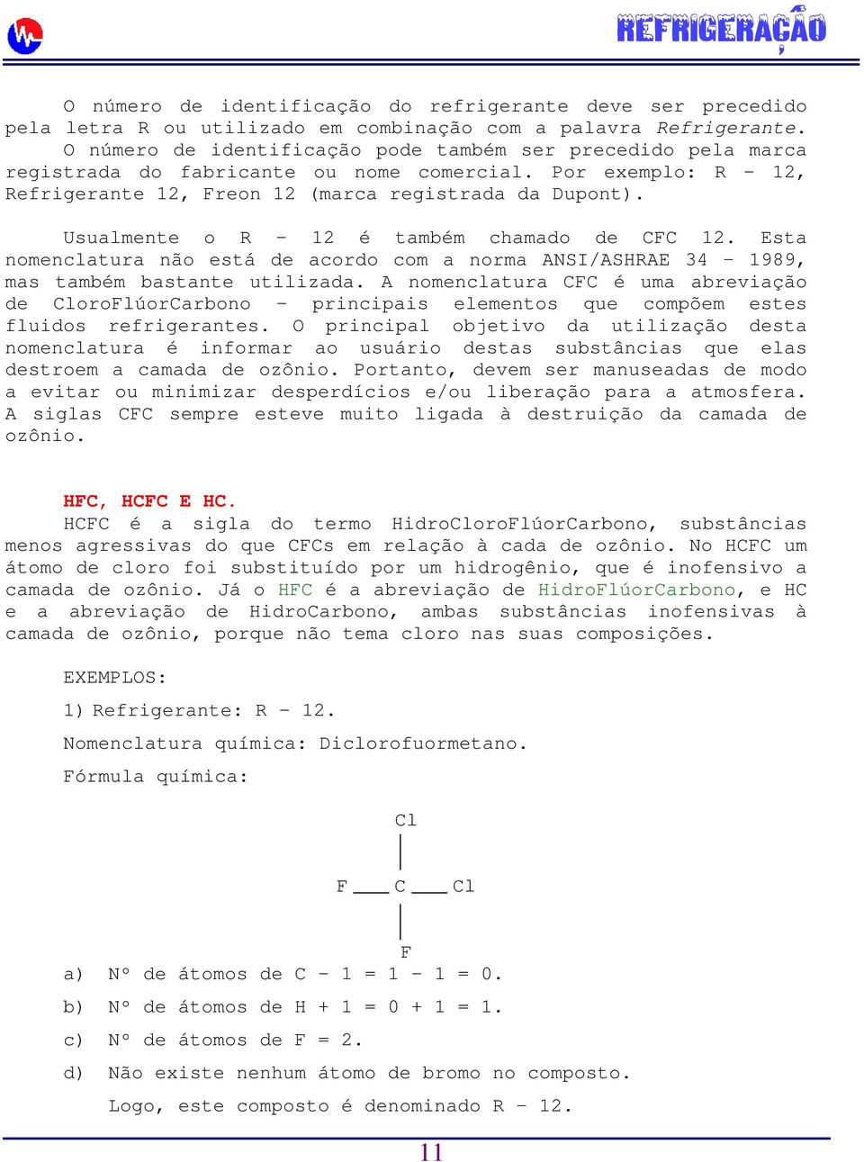 Usualmente o R 12 é também chamado de CFC 12. Esta nomenclatura não está de acordo com a norma ANSI/ASHRAE 34 1989, mas também bastante utilizada.