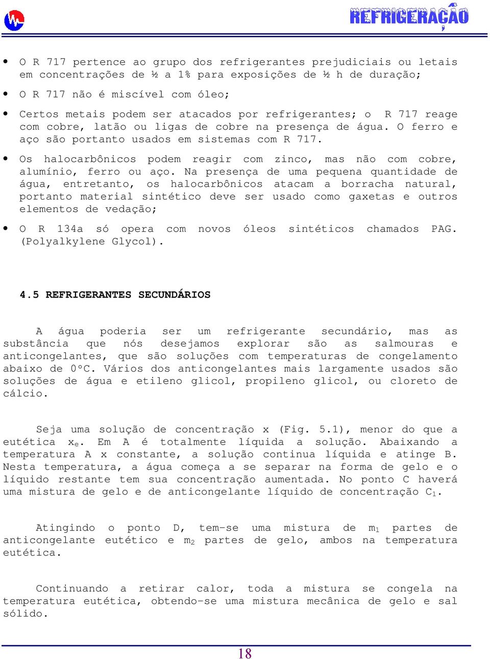 Os halocarbônicos podem reagir com zinco, mas não com cobre, alumínio, ferro ou aço.