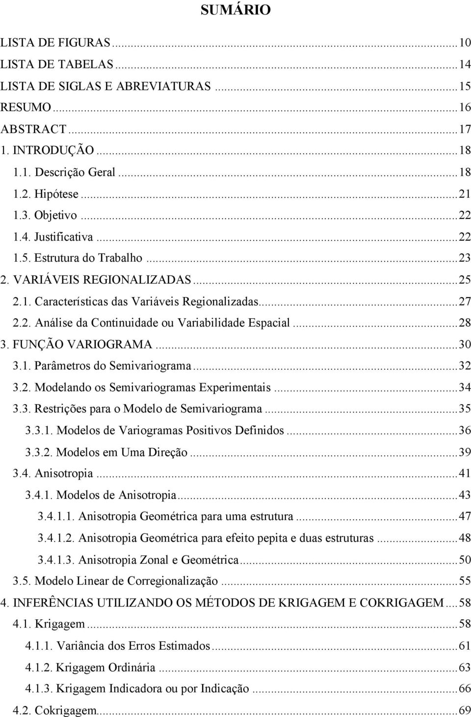 ..32 3.2. Modelando os Semvarogramas Expermentas...34 3.3. Restrções para o Modelo de Semvarograma...35 3.3.. Modelos de Varogramas Postvos Defndos...36 3.3.2. Modelos em Uma Dreção...39 3.4. Ansotropa.