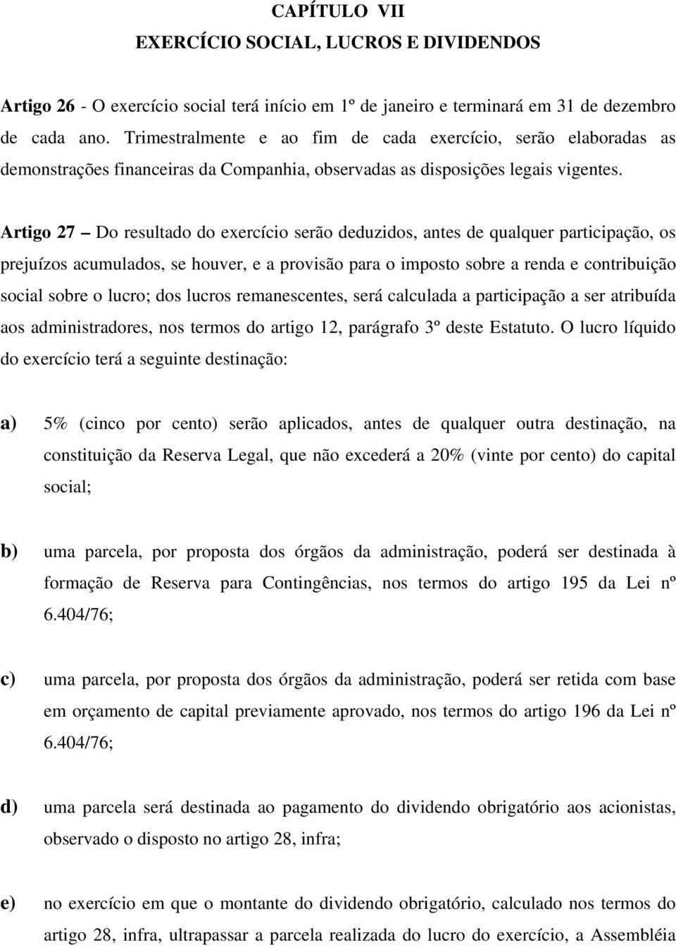 Artigo 27 Do resultado do exercício serão deduzidos, antes de qualquer participação, os prejuízos acumulados, se houver, e a provisão para o imposto sobre a renda e contribuição social sobre o lucro;