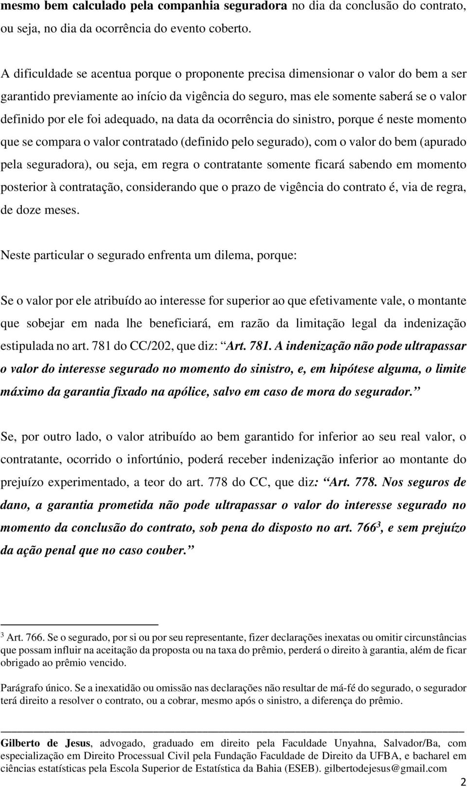 adequado, na data da ocorrência do sinistro, porque é neste momento que se compara o valor contratado (definido pelo segurado), com o valor do bem (apurado pela seguradora), ou seja, em regra o