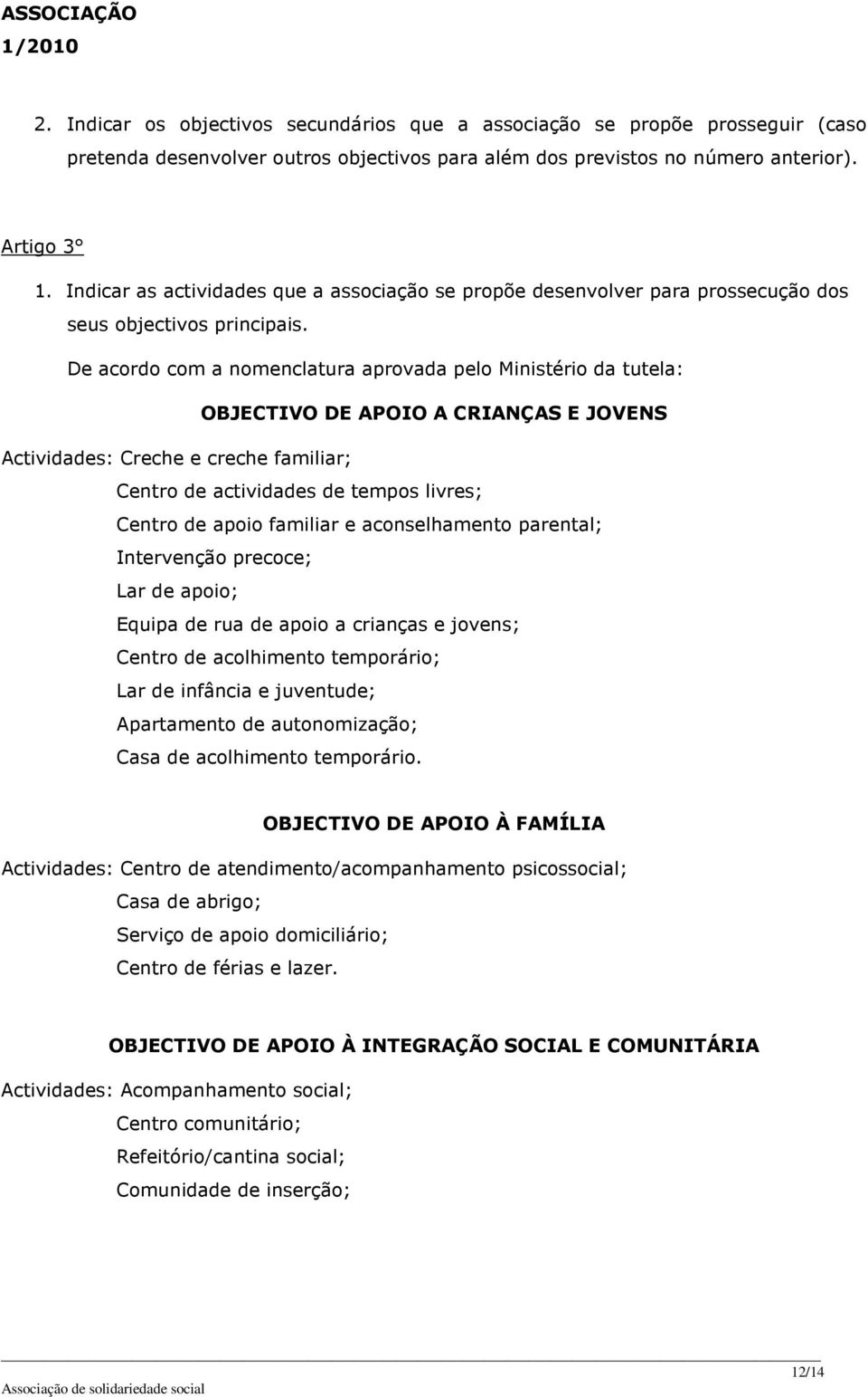 De acordo com a nomenclatura aprovada pelo Ministério da tutela: OBJECTIVO DE APOIO A CRIANÇAS E JOVENS Actividades: Creche e creche familiar; Centro de actividades de tempos livres; Centro de apoio