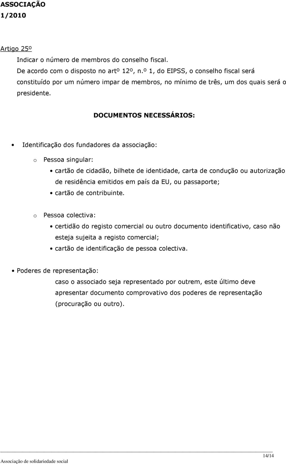 DOCUMENTOS NECESSÁRIOS: Identificação dos fundadores da associação: o Pessoa singular: cartão de cidadão, bilhete de identidade, carta de condução ou autorização de residência emitidos em país da EU,