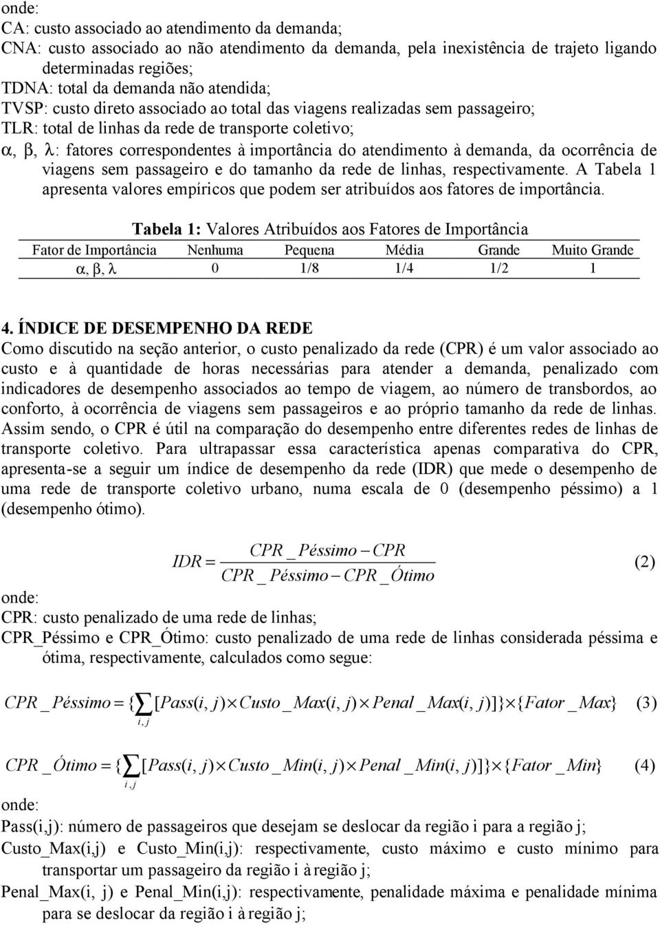 atendimento à demanda, da ocorrência de viagens sem passageiro e do tamanho da rede de linhas, respectivamente.