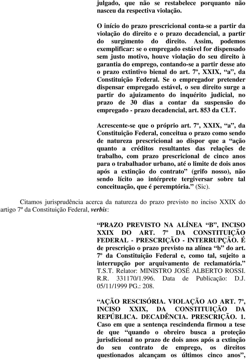 Assim, podemos exemplificar: se o empregado estável for dispensado sem justo motivo, houve violação do seu direito à garantia do emprego, contando-se a partir desse ato o prazo extintivo bienal do