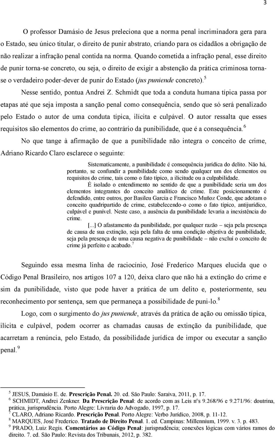 Quando cometida a infração penal, esse direito de punir torna-se concreto, ou seja, o direito de exigir a abstenção da prática criminosa tornase o verdadeiro poder-dever de punir do Estado (jus