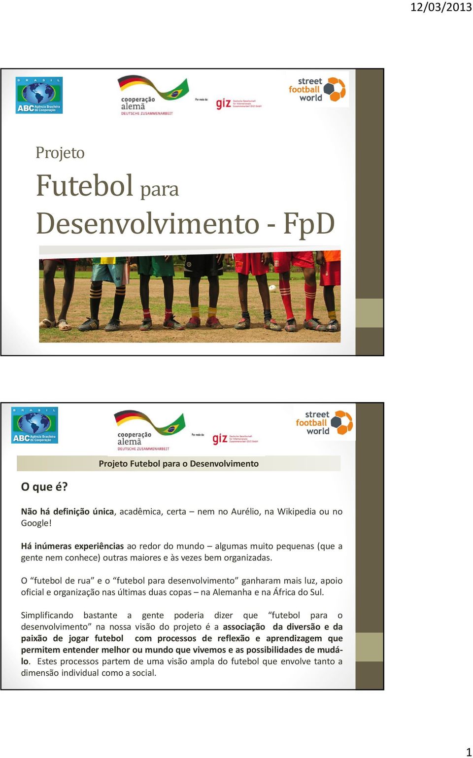 O futebol de rua e o futebol para desenvolvimento ganharam mais luz, apoio oficialeorganizaçãonasúltimasduascopas naalemanha enaáfricadosul.