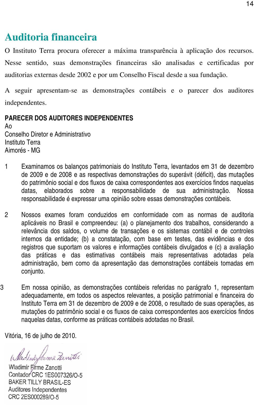 A seguir apresentam-se as demonstrações contábeis e o parecer dos auditores independentes.