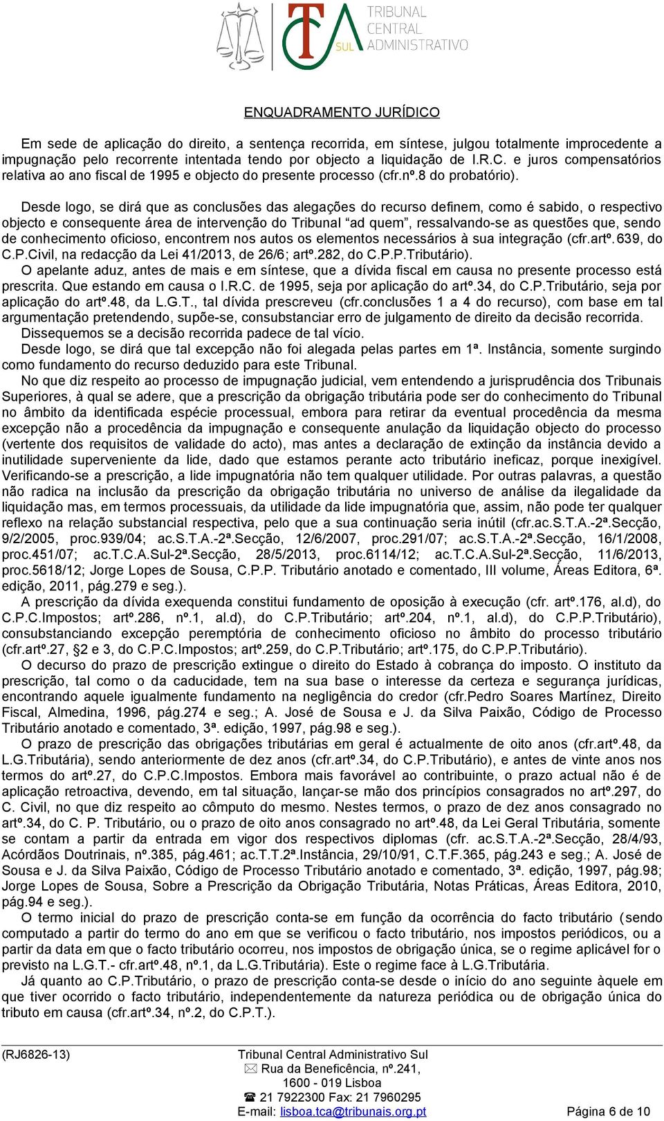 Desde logo, se dirá que as conclusões das alegações do recurso definem, como é sabido, o respectivo objecto e consequente área de intervenção do Tribunal ad quem, ressalvando-se as questões que,