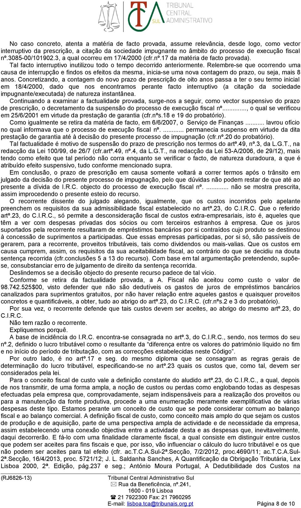 Relembre-se que ocorrendo uma causa de interrupção e findos os efeitos da mesma, inicia-se uma nova contagem do prazo, ou seja, mais 8 anos.