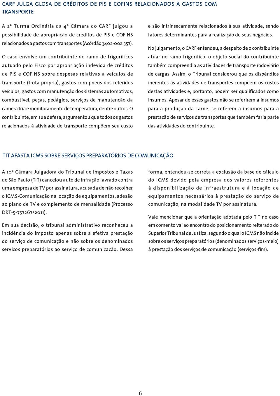 O caso envolve um contribuinte do ramo de frigoríficos autuado pelo Fisco por apropriação indevida de créditos de PIS e COFINS sobre despesas relativas a veículos de transporte (frota própria),