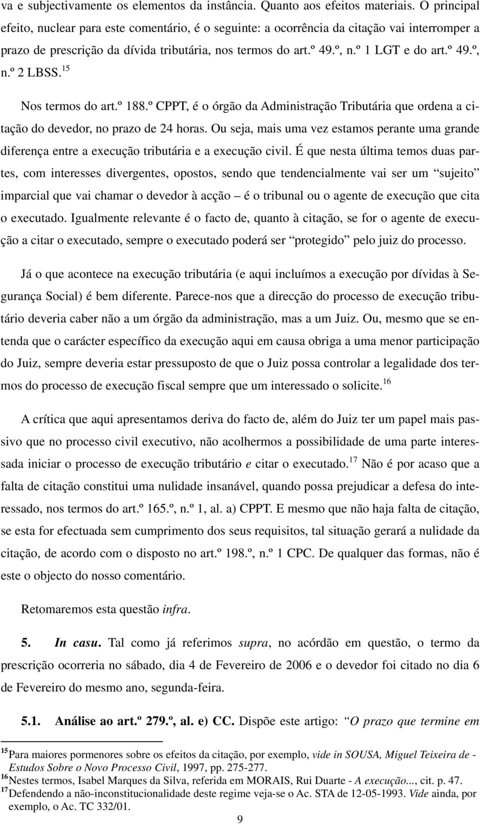 15 Nos termos do art.º 188.º CPPT, é o órgão da Administração Tributária que ordena a citação do devedor, no prazo de 24 horas.