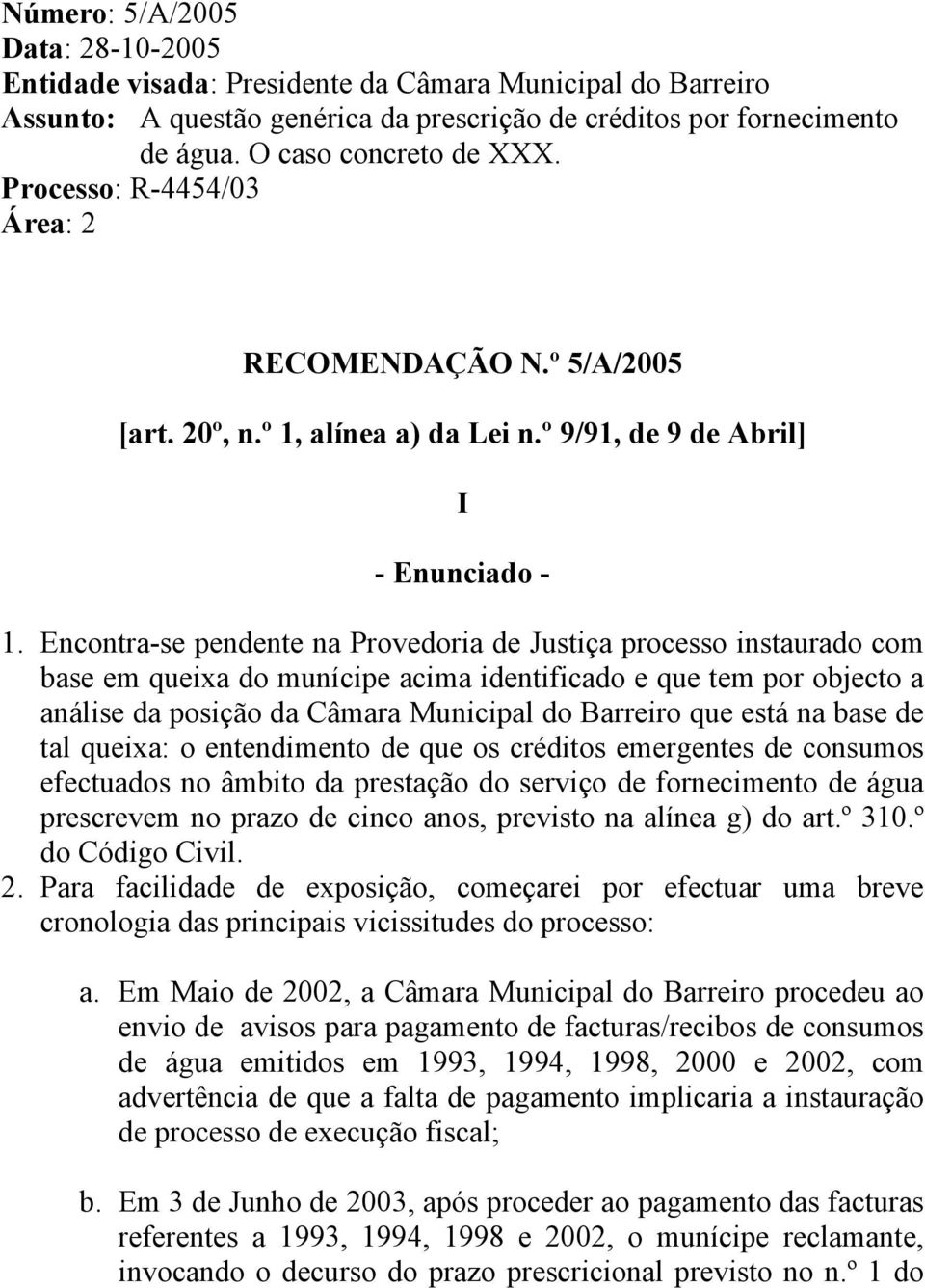 Encontra-se pendente na Provedoria de Justiça processo instaurado com base em queixa do munícipe acima identificado e que tem por objecto a análise da posição da Câmara Municipal do Barreiro que está