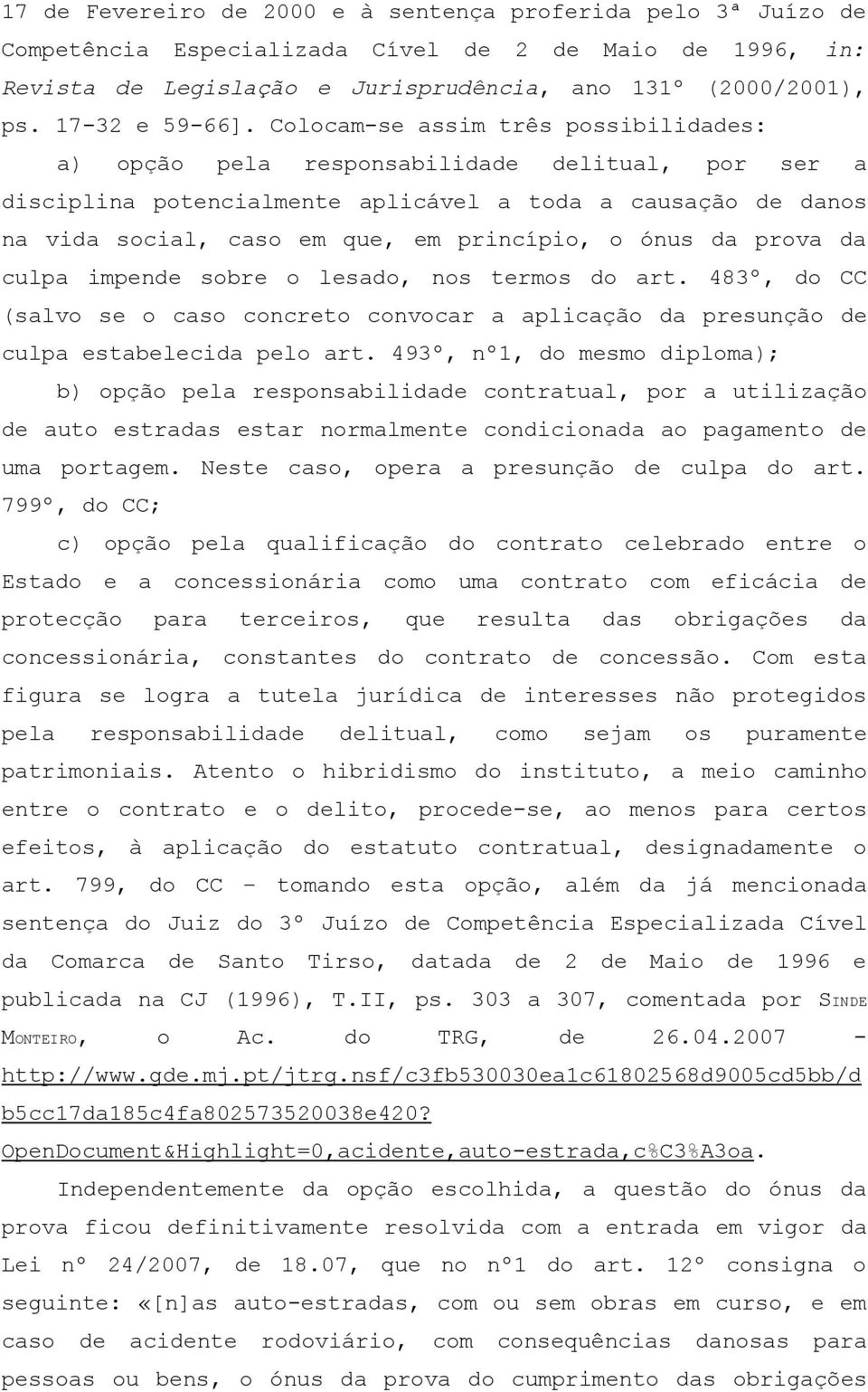 Colocam-se assim três possibilidades: a) opção pela responsabilidade delitual, por ser a disciplina potencialmente aplicável a toda a causação de danos na vida social, caso em que, em princípio, o