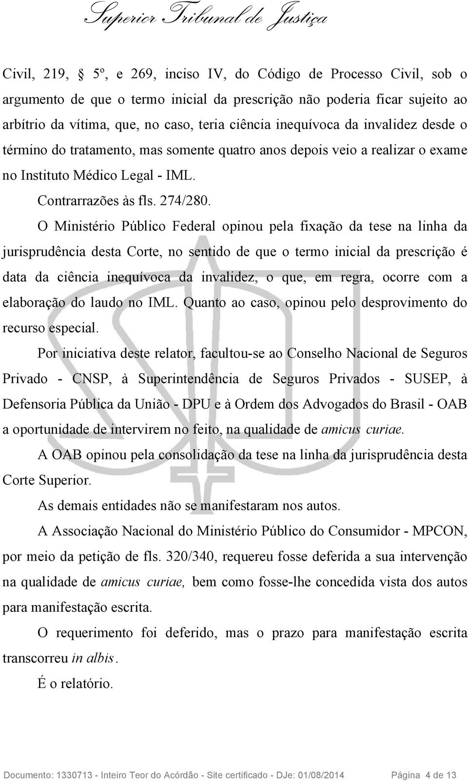 O Ministério Público Federal opinou pela fixação da tese na linha da jurisprudência desta Corte, no sentido de que o termo inicial da prescrição é data da ciência inequívoca da invalidez, o que, em