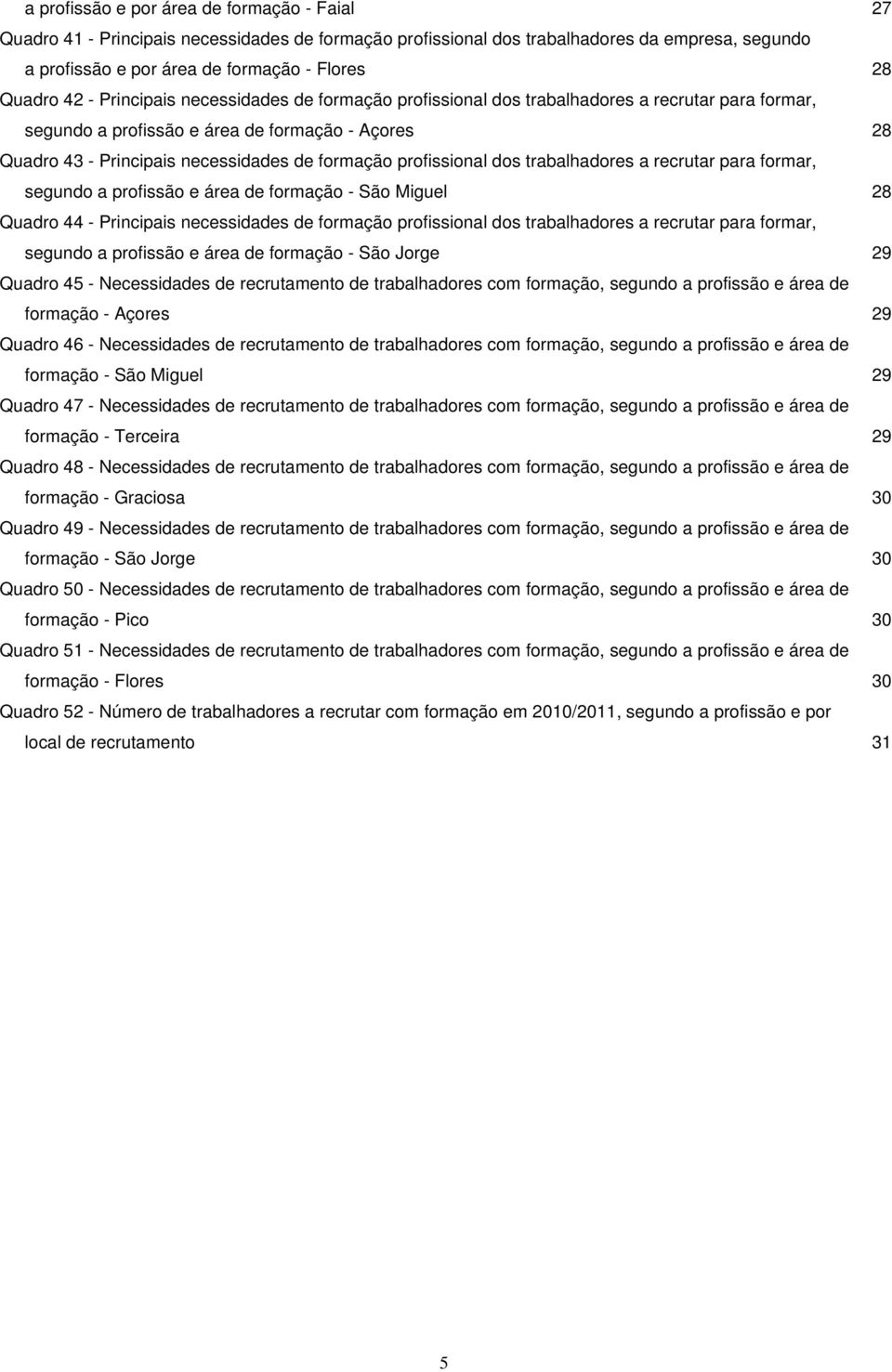 profissional dos trabalhadores a recrutar para formar, segundo a profissão e área de formação - São Miguel 28 Quadro 44 - Principais necessidades de formação profissional dos trabalhadores a recrutar