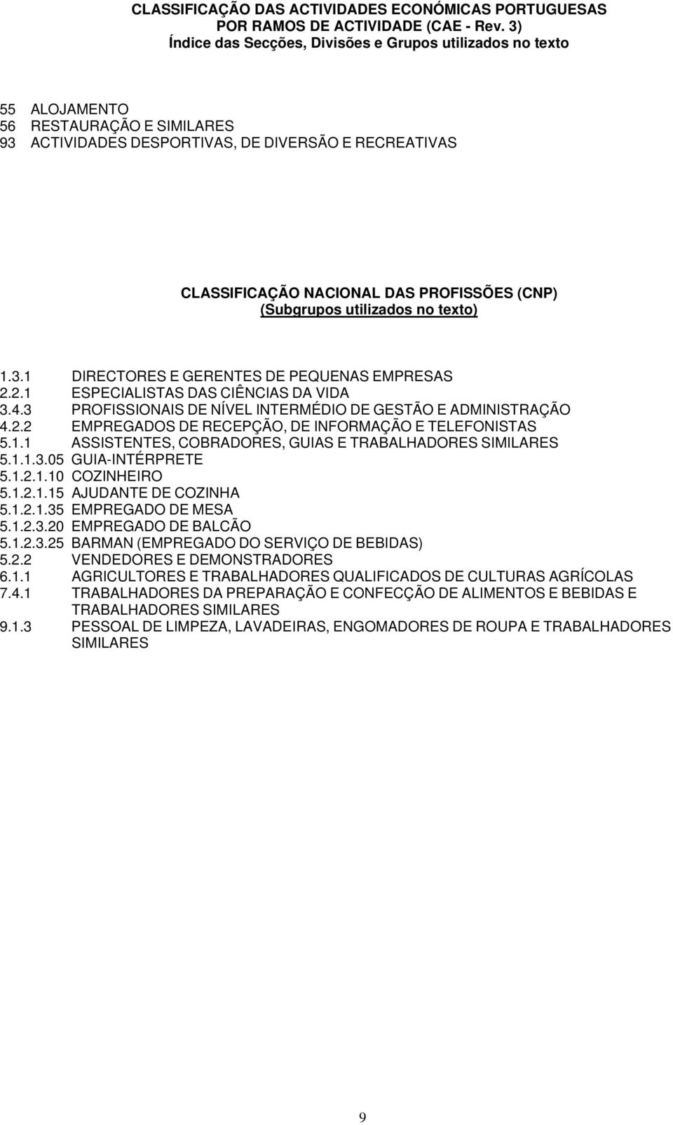 (Subgrupos utilizados no texto) 1.3.1 DIRECTORES E GERENTES DE PEQUENAS EMPRESAS 2.2.1 ESPECIALISTAS DAS CIÊNCIAS DA VIDA 3.4.3 PROFISSIONAIS DE NÍVEL INTERMÉDIO DE GESTÃO E ADMINISTRAÇÃO 4.2.2 EMPREGADOS DE RECEPÇÃO, DE INFORMAÇÃO E TELEFONISTAS 5.