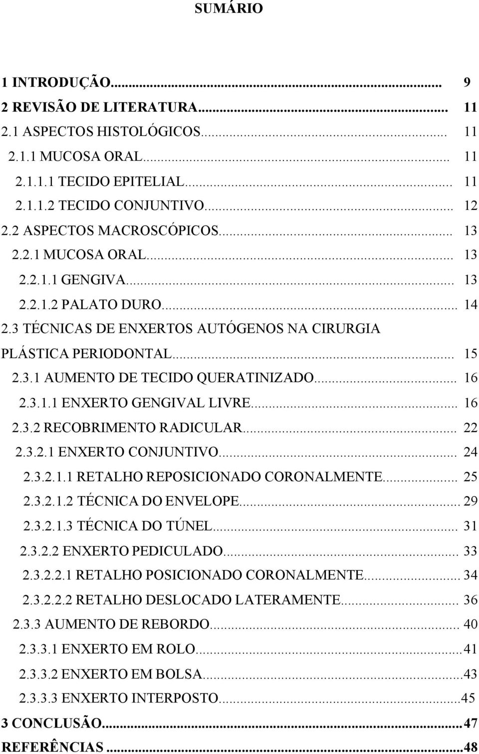 .. 16 2.3.1.1 ENXERTO GENGIVAL LIVRE... 16 2.3.2 RECOBRIMENTO RADICULAR... 22 2.3.2.1 ENXERTO CONJUNTIVO... 24 2.3.2.1.1 RETALHO REPOSICIONADO CORONALMENTE... 25 2.3.2.1.2 TÉCNICA DO ENVELOPE... 29 2.