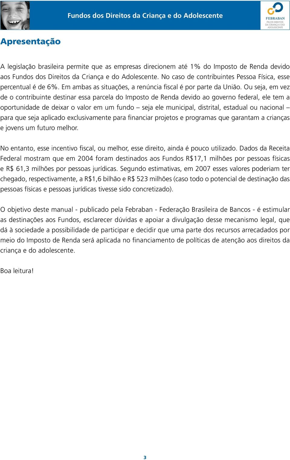 Ou seja, em vez de o contribuinte destinar essa parcela do Imposto de Renda devido ao governo federal, ele tem a oportunidade de deixar o valor em um fundo seja ele municipal, distrital, estadual ou