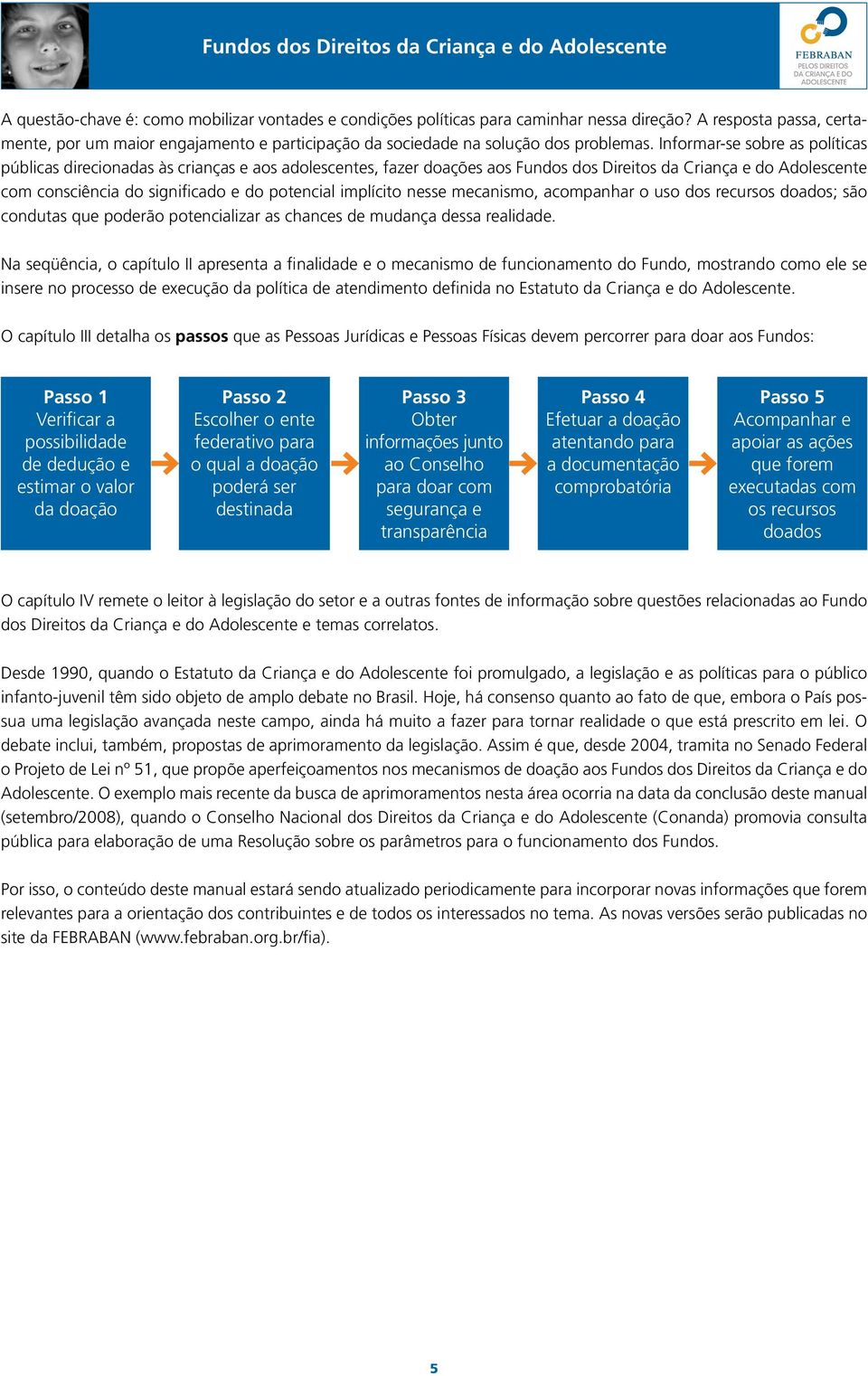 Informar-se sobre as políticas públicas direcionadas às crianças e aos adolescentes, fazer doações aos Fundos dos Direitos da Criança e do Adolescente com consciência do significado e do potencial