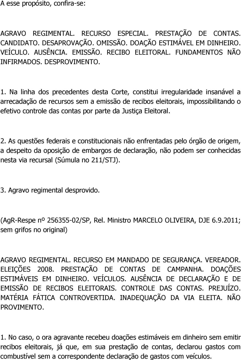 Na linha dos precedentes desta Corte, constitui irregularidade insanável a arrecadação de recursos sem a emissão de recibos eleitorais, impossibilitando o efetivo controle das contas por parte da