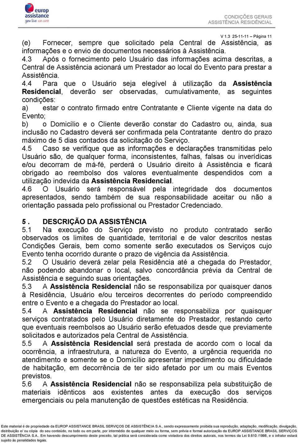 4 Para que o Usuário seja elegível à utilização da Assistência Residencial, deverão ser observadas, cumulativamente, as seguintes condições: a) estar o contrato firmado entre Contratante e Cliente