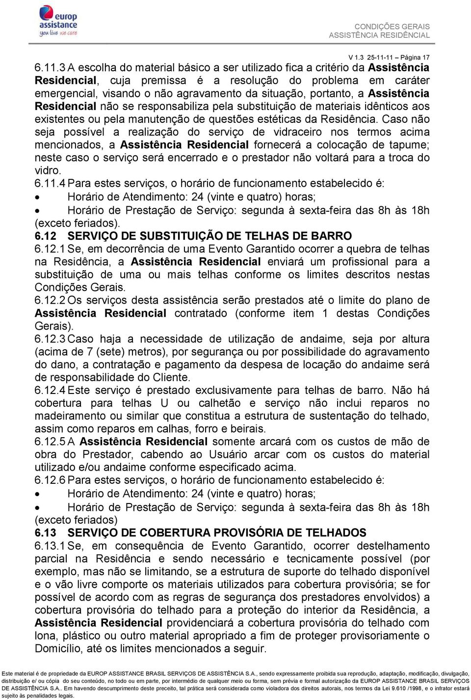 da situação, portanto, a Assistência Residencial não se responsabiliza pela substituição de materiais idênticos aos existentes ou pela manutenção de questões estéticas da Residência.