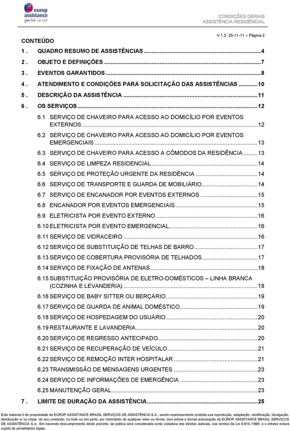 .. 13 6.3 SERVIÇO DE CHAVEIRO PARA ACESSO A CÔMODOS DA RESIDÊNCIA... 13 6.4 SERVIÇO DE LIMPEZA RESIDENCIAL... 14 6.5 SERVIÇO DE PROTEÇÃO URGENTE DA RESIDÊNCIA... 14 6.6 SERVIÇO DE TRANSPORTE E GUARDA DE MOBILIÁRIO.