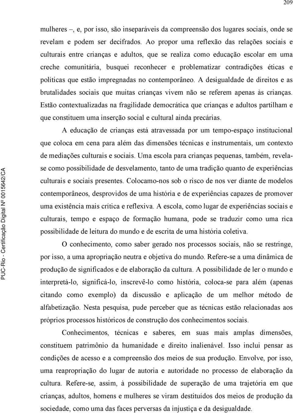 éticas e políticas que estão impregnadas no contemporâneo. A desigualdade de direitos e as brutalidades sociais que muitas crianças vivem não se referem apenas às crianças.