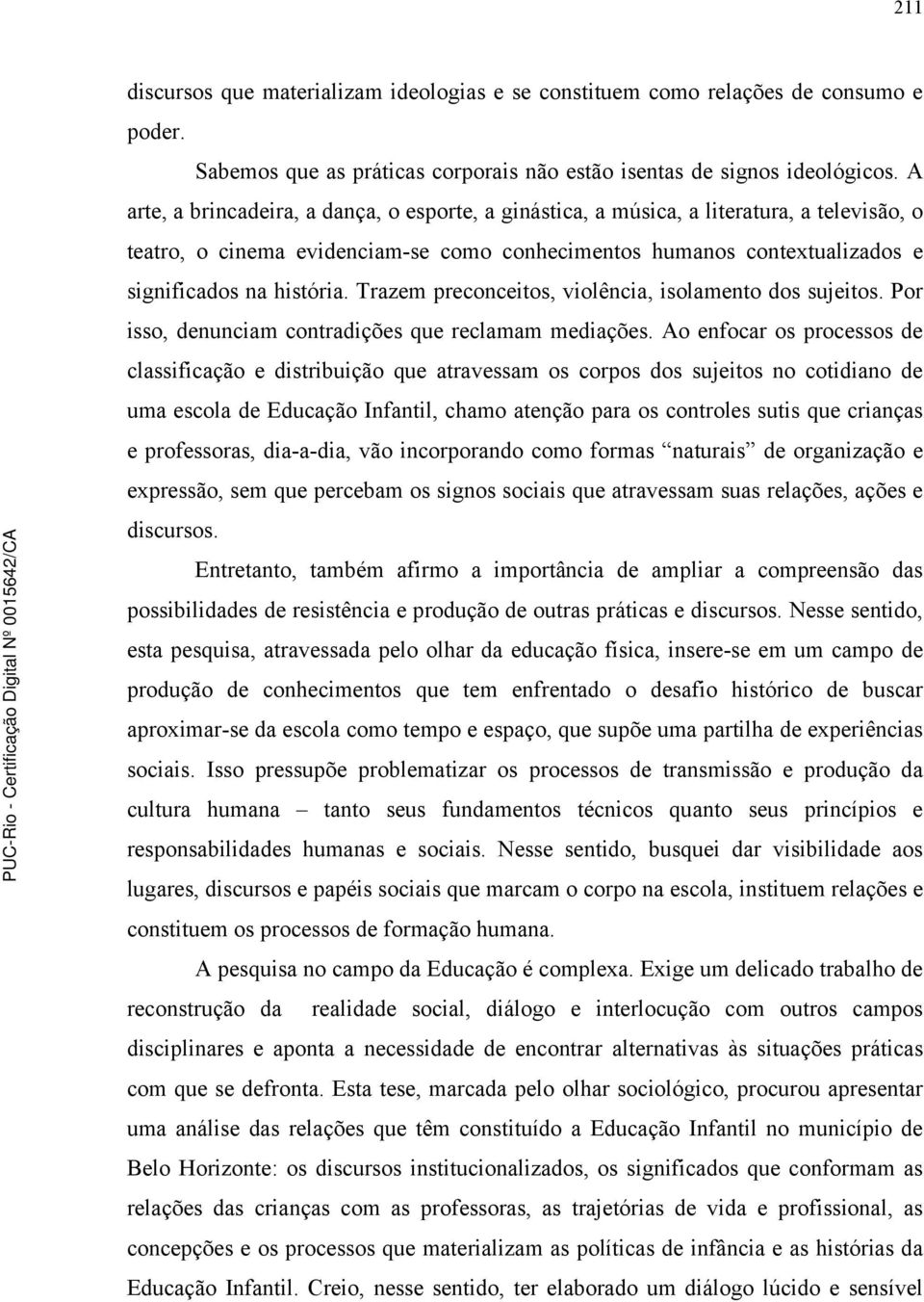 Trazem preconceitos, violência, isolamento dos sujeitos. Por isso, denunciam contradições que reclamam mediações.