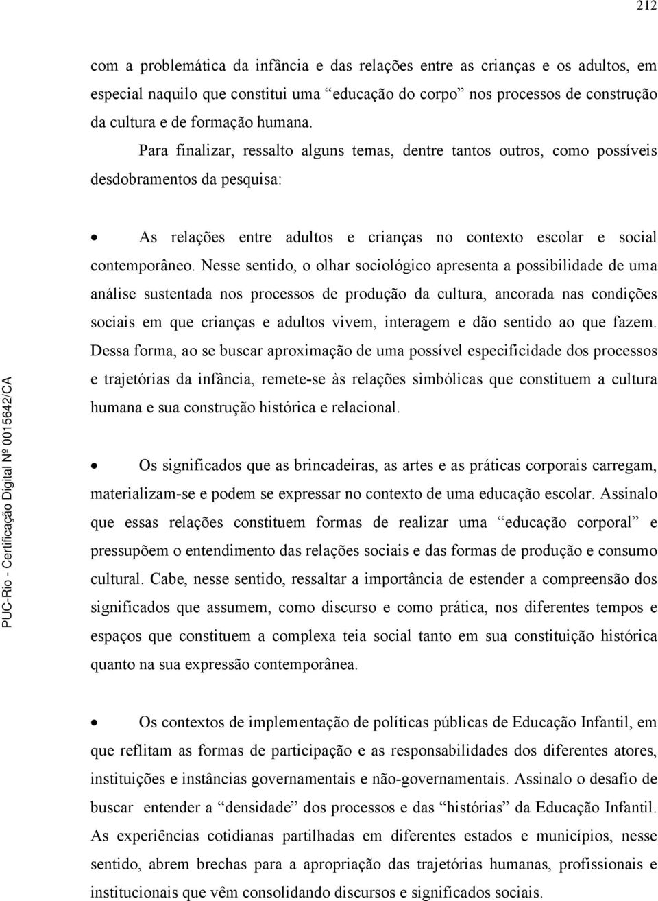 Nesse sentido, o olhar sociológico apresenta a possibilidade de uma análise sustentada nos processos de produção da cultura, ancorada nas condições sociais em que crianças e adultos vivem, interagem