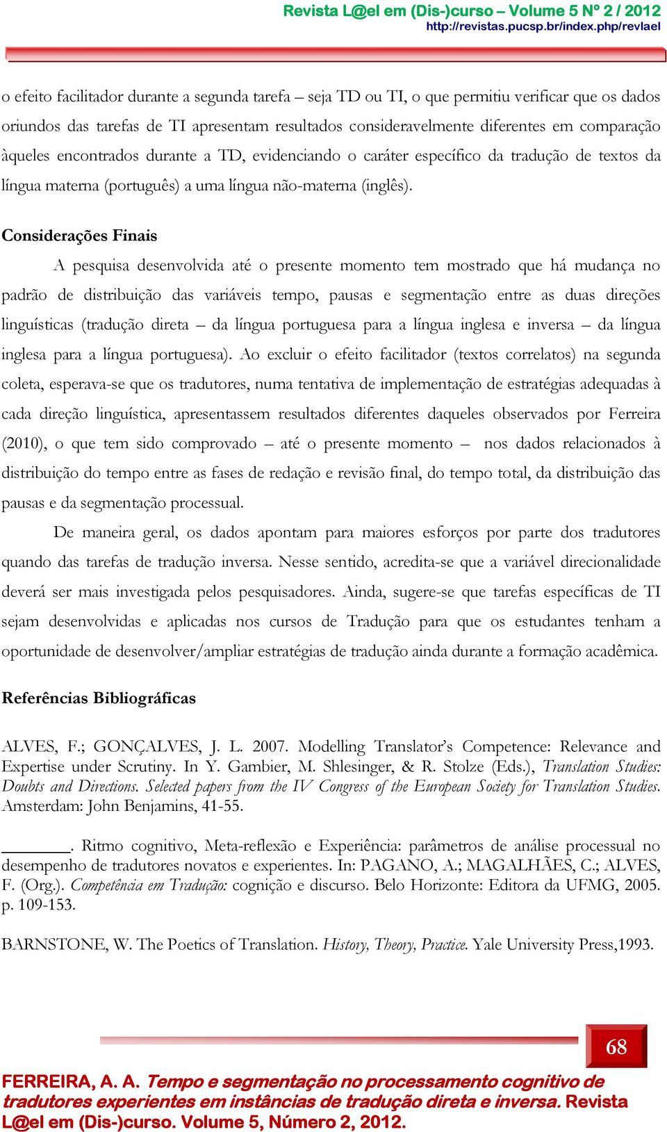 Considerações Finais A pesquisa desenvolvida até o presente momento tem mostrado que há mudança no padrão de distribuição das variáveis tempo, pausas e segmentação entre as duas direções linguísticas